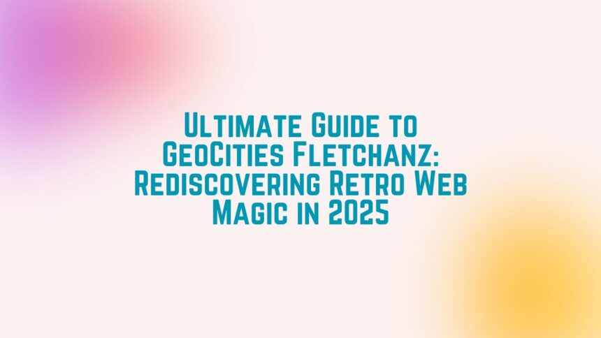 Ultimate Guide to GeoCities Fletchanz Rediscovering Retro Web Magic in 2025