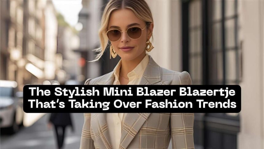 The Stylish Mini Blazer Blazertje That’s Taking Over Fashion Trends